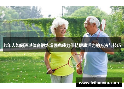 老年人如何通过体育锻炼增强免疫力保持健康活力的方法与技巧